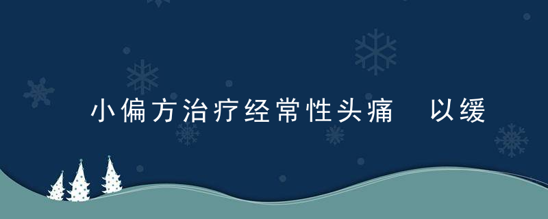 小偏方治疗经常性头痛 以缓解头痛的不适